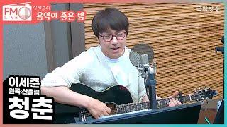 [FM LIVE] 이세준 - 청춘 (원곡:산울림) (수짧퀴)