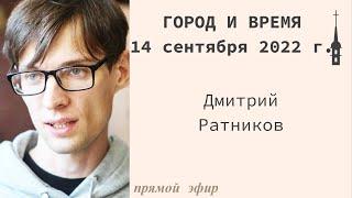 "Город и время". Дмитрий Ратников. 14 сентября 2022 г.