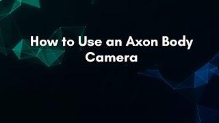 How to Use an Axon Body Camera