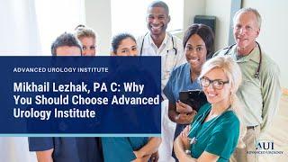 Mikhail Lezhak, PA C: Why You Should Choose Advanced Urology Institute