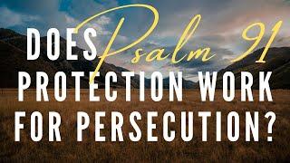 Does Psalm 91 Work When You Are Under Persecution