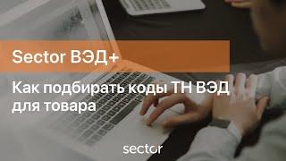 Как подбирать коды ТН ВЭД для товара в программы Sector ВЭД+