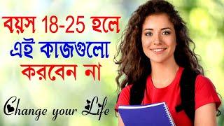 বয়স 18 থেকে 25 হলে এই কাজগুলো করবেন না || How to Change your Life || Success Motivational Video