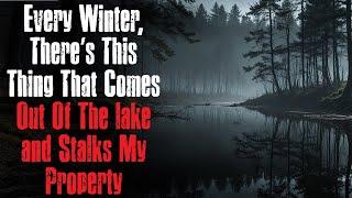 "Every Winter, There’s This Thing That Comes Out Of The lake and Stalks My Property" Creepypasta