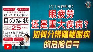 "眼疲劳还是重大疾病？如何分辨隐秘眼疾的危险信号！"【21分钟讲解《哈佛和斯坦福眼科医生教您 不可忽视的25种可怕眼疾》】