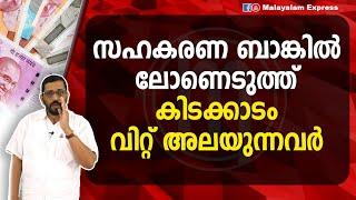 സഹകരണ ബാങ്കിൽ ലോണെടുത്ത് കിടക്കാടം വിറ്റ് അലയുന്നവർ | cooperative bank | loan | kerala | cpm