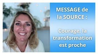 MESSAGE de la SOURCE : "Courage, la transformation est proche."