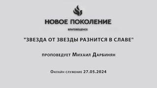 "ЗВЕЗДА ОТ ЗВЕЗДЫ РАЗНИТСЯ В СЛАВЕ"  проповедует Михаил Дарбинян (Служение 27.05.2024)