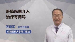 肝癌晚期介入治疗有用吗 乔建军 山西医科大学第二医院