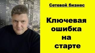 Ключевая ошибка на старте в МЛМ. Правильный старт в сетевом бизнесе.