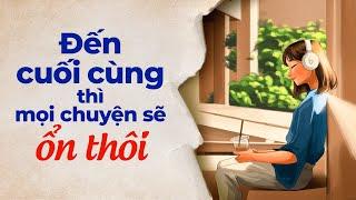 Đến Cuối Cùng Mọi Chuyện Cũng Sẽ Ổn Thôi | Radio Chữa Lành