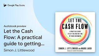 Let the Cash Flow: A practical guide to getting… by Simon J. Littlewood · Audiobook preview