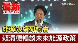 能源永續研討會 賴清德暢談未來能源政策【最新快訊】