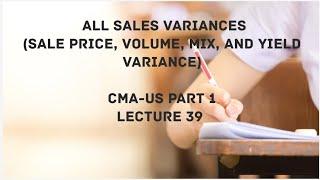 Complete Sales Variances (Sale Price, Volume, Mix, and Yield Variances) | CMA (US)-PART 1 Lec 39