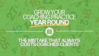 Grow Your Coaching Practice Year Round | The Mistake that Always Costs Coaches Clients