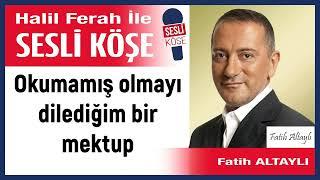 Fatih Altaylı: 'Okumamış olmayı dilediğim bir mektup' 01/12/24 Halil Ferah ile Sesli Köşe