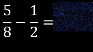 5/8-1/2 . subtraction of fractions , substrac 5/8 minus 1/2