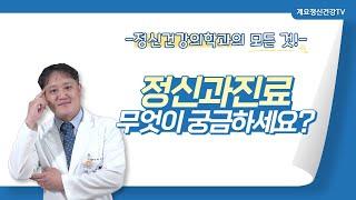 정신과진료, 무엇이 궁금하세요?│정신건강의학과 진료부장 박성용│정신건강의학과│의료법인 계요의료재단 계요병원