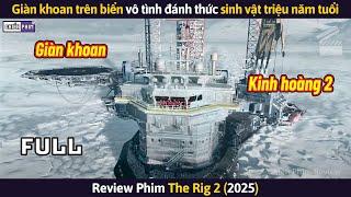 Giàn Khoan Trên Biển Vô Tình Đánh Thức Sinh Vật Triệu Năm Tuổi Và Cái Kết || Review Phim