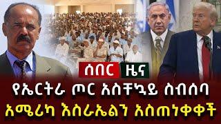 ሰበር ዜና - የኤርትራ ጦር አስቸኳይ ስብሰባ አሜሪካ እስራኤልን አስጠነቀቀች