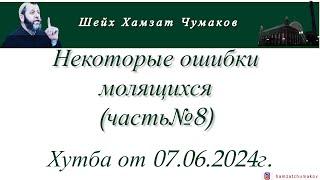 Шейх Хамзат Чумаков | Некоторые ошибки молящихся (часть№8). Хутба от 07.06.2024г.