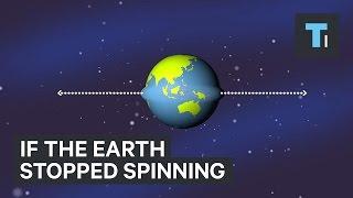 If the Earth stopped spinning