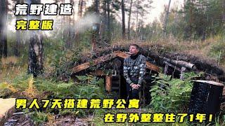 一口气看完：男人7天搭搭荒野公寓，在野外整整住了1年！