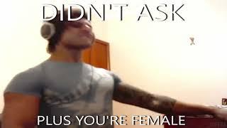 Didnt ask + you're Female