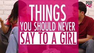 Things You Should Never Say To A Girl - POPxo Comedy