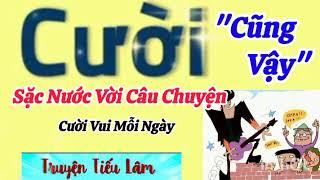 Truyện Cười Tiếu Lâm, Cười Té Ghế Với Câu Chuyện Ngắn Hài Hước Nhất "CŨNG VẬY* Cười Vui Mỗi Ngày