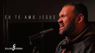 Eu te amo Jesus - Eduardo Ferreira