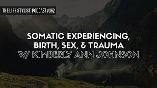 Somatic Experiencing,  Birth, Sex, & Trauma W/ Kimberly Ann Johnson #362