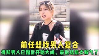 前任想找男人复合，得知男人已婚后开始大闹，最后结局太解气了