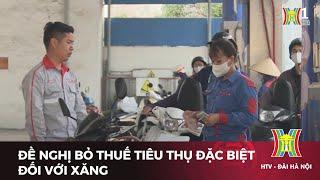 Đề nghị bỏ thuế tiêu thụ đặc biệt đối với xăng | Tin tức