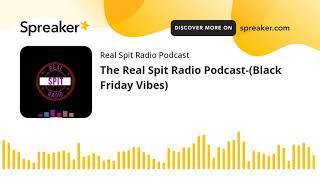 The Real Spit Radio Podcast-(Black Friday Vibes)