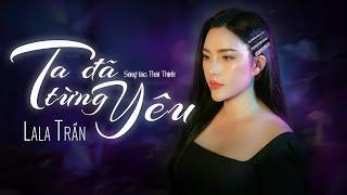 TA ĐÃ TỪNG YÊU - LALA TRẦN | St: Thái Thịnh | Em từng yêu trong tình yêu quá ngây thơ