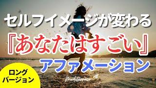 聴き流せる【アファメーション】あなたはすごい 自己肯定感を高める ロングバージョン 自己信頼 自信 潜在意識 マインドフルネス瞑想ガイド