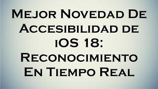 Mejor Novedad de Accesibilidad  de iOS 18: Reconocimiento en Tiempo Real