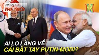 Nga Ấn bắt tay, ai sẽ là người lo lắng? | Nhìn ra thế giới | Tin quốc tế