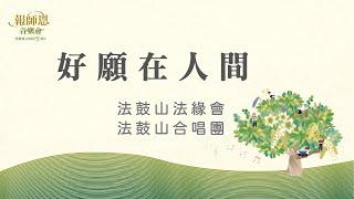 法鼓山報師恩音樂會【好願在人間】法鼓山法緣會+法鼓山合唱團｜康吉良｜黃俊達｜農禪寺｜聖嚴師父圓寂15週年｜憶師恩 念師恩 報師恩｜許好願｜說好話｜做好事｜轉好運｜Bodhisattva｜wish