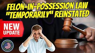 HEADS UP! Felon-In-Possession Law "Temporarily" Reinstated