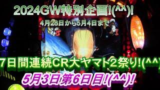 2024年GW特別企画!(^^)!4月28日から5月4日まで7日間連続CR大ヤマト２祭り!(^^)!5月3日第6日目!(^^)!GWも後半戦!(^^)!皆様楽しんでくださいね!(^^)!