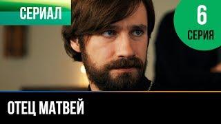 ▶️ Отец Матвей 6 серия - Мелодрама | Фильмы и сериалы - Русские мелодрамы