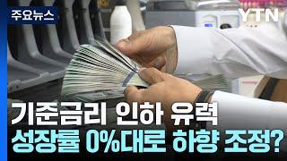 기준금리 인하 유력...성장률 0%대로 하향 조정? / YTN