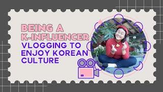 Being a K-Influencer: Vlogging To Enjoy Korean Culture | August 2023 | #KInfluencer2023 #KInfluencer