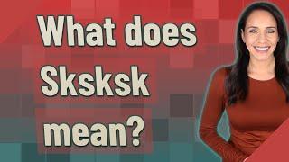 What does Sksksk mean?
