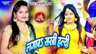 #Video - लगाव सखी हल्दी | #Anjali Gaurav का हल्दी स्पेशल विवाह गीत | Bhojpuri New Haldi Song