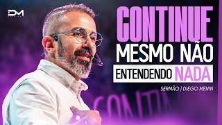 CONTINUE MESMO NÃO ENTENDENDO NADA - #DIEGOMENIN | SERMÃO