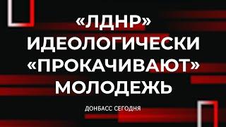 «ЛДНР» идеологически «прокачивают» молодежь