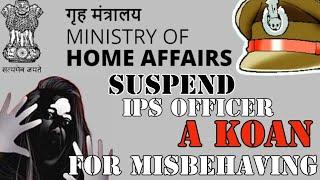 The Ministry of home affairs suspended IPS Officer A Koan for misbehaving with women in the club.